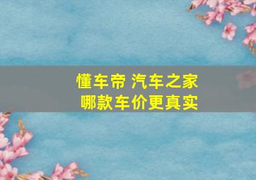 懂车帝 汽车之家 哪款车价更真实